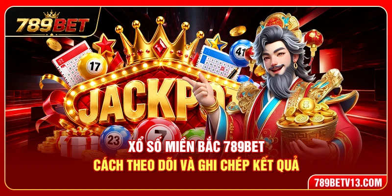 Xổ Số Miền Bắc 789BET – Cách Theo Dõi Và Ghi Chép Kết Quả