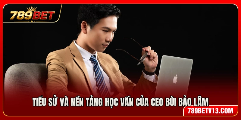 Thông tin cơ bản và nền tảng học vị của CEO Bùi Bảo Lâm 